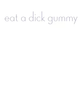 eat a dick gummy