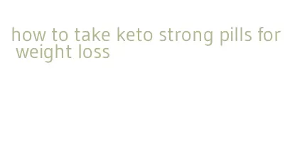 how to take keto strong pills for weight loss