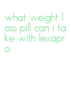 what weight loss pill can i take with lexapro