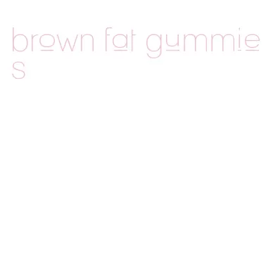 brown fat gummies