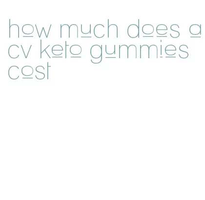 how much does acv keto gummies cost