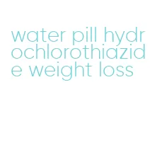 water pill hydrochlorothiazide weight loss