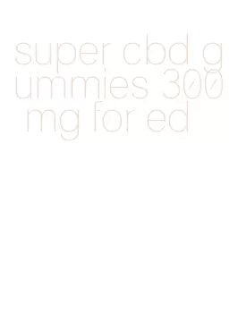 super cbd gummies 300 mg for ed