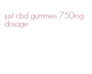 just cbd gummies 750mg dosage