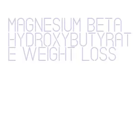 magnesium beta hydroxybutyrate weight loss