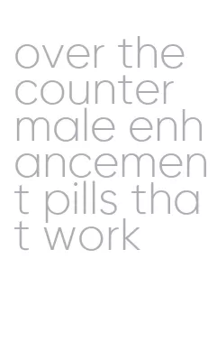 over the counter male enhancement pills that work