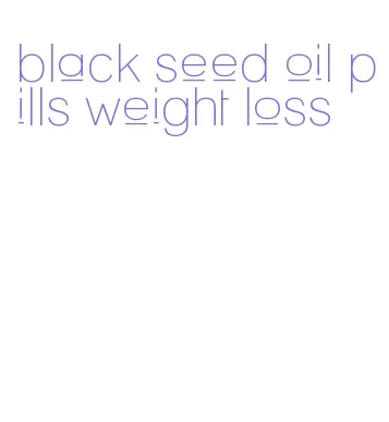 black seed oil pills weight loss