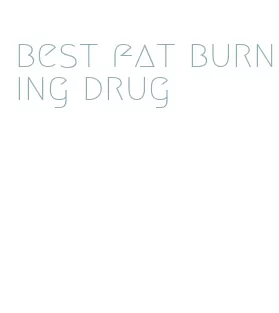 best fat burning drug