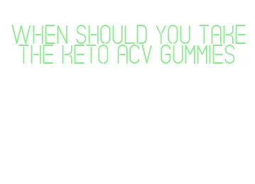 when should you take the keto acv gummies