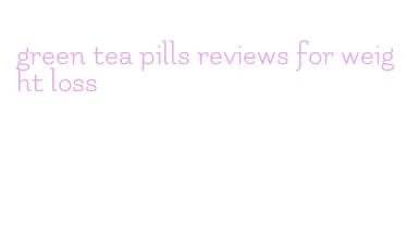 green tea pills reviews for weight loss