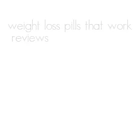 weight loss pills that work reviews