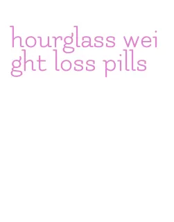 hourglass weight loss pills