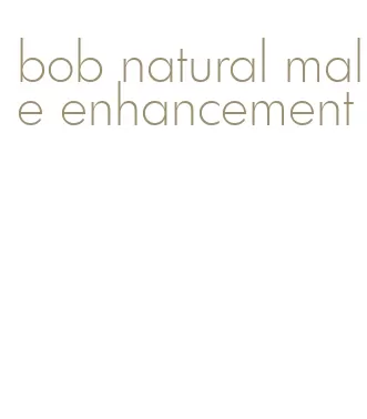 bob natural male enhancement