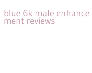 blue 6k male enhancement reviews