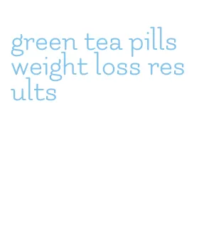 green tea pills weight loss results