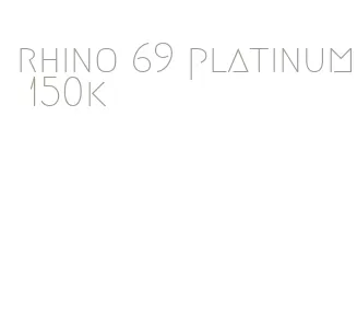 rhino 69 platinum 150k