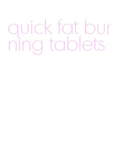 quick fat burning tablets