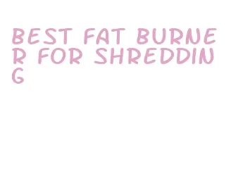 best fat burner for shredding