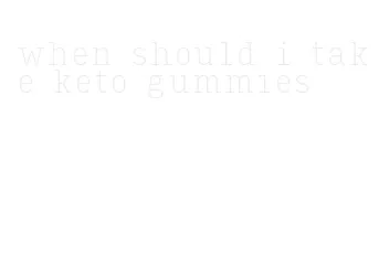 when should i take keto gummies