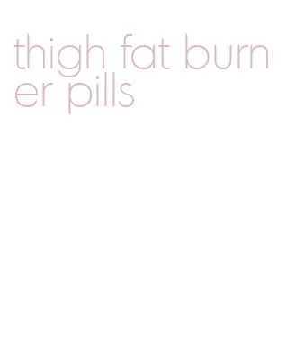 thigh fat burner pills