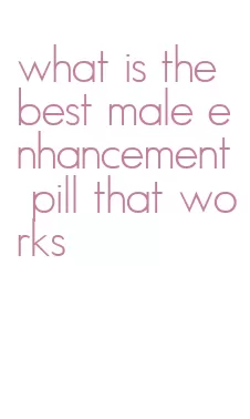 what is the best male enhancement pill that works