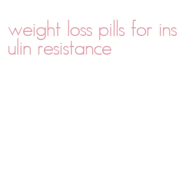 weight loss pills for insulin resistance