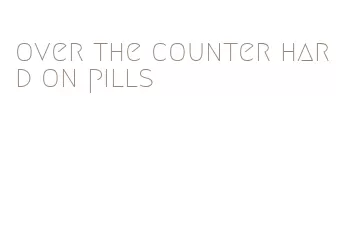 over the counter hard on pills