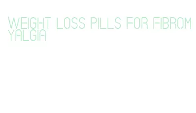 weight loss pills for fibromyalgia