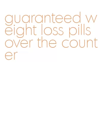 guaranteed weight loss pills over the counter