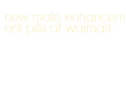 new male enhancement pills at walmart