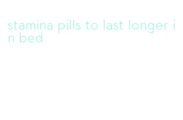 stamina pills to last longer in bed