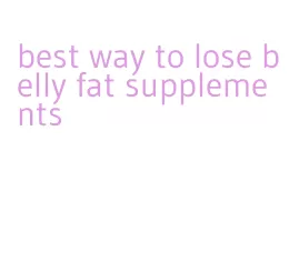 best way to lose belly fat supplements