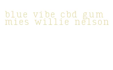 blue vibe cbd gummies willie nelson