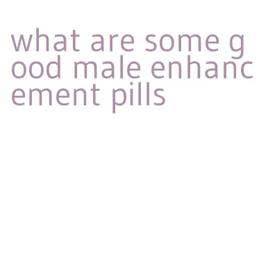 what are some good male enhancement pills