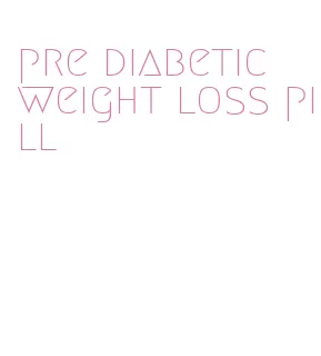 pre diabetic weight loss pill