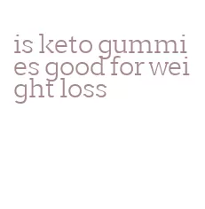 is keto gummies good for weight loss