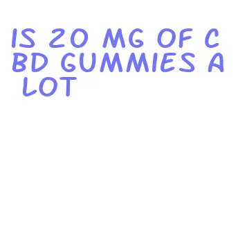 is 20 mg of cbd gummies a lot