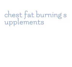 chest fat burning supplements