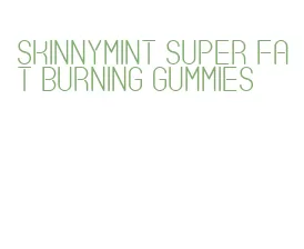 skinnymint super fat burning gummies