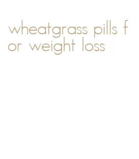 wheatgrass pills for weight loss