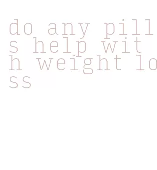 do any pills help with weight loss