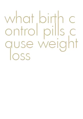 what birth control pills cause weight loss