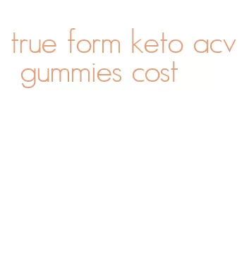 true form keto acv gummies cost