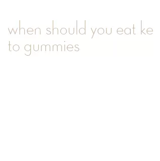 when should you eat keto gummies